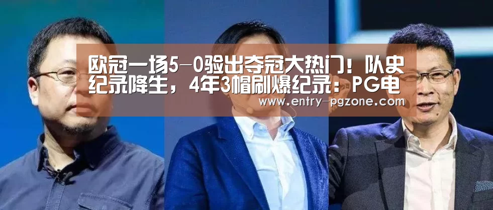 欧冠一场5-0验出夺冠大热门!队史纪录降生,4年3帽刷爆纪录:PG电子中国(图1) pg电子模拟器官方下载